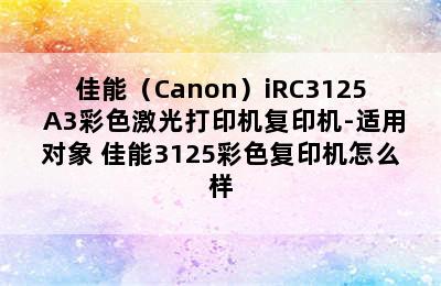 佳能（Canon）iRC3125 A3彩色激光打印机复印机-适用对象 佳能3125彩色复印机怎么样